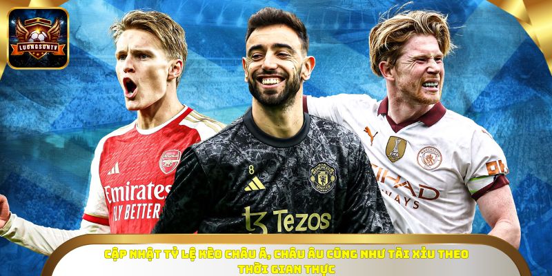 Cập nhật tỷ lệ kèo châu Á, châu Âu cũng như tài xỉu theo thời gian thực