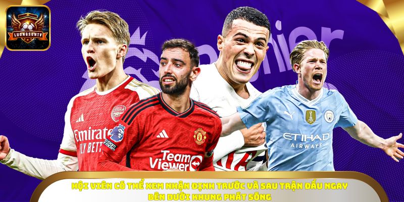 Hội viên có thể xem nhận định trước và sau trận đấu ngay bên dưới khung phát sóng