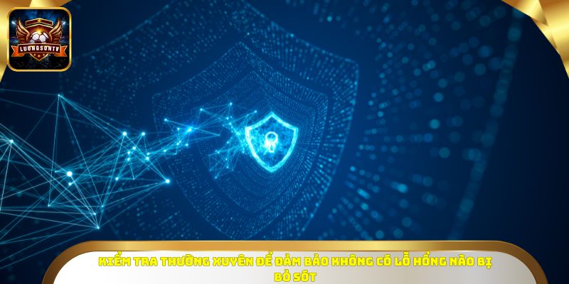 Kiểm tra thường xuyên để đảm bảo không có lỗ hổng nào bị bỏ sót