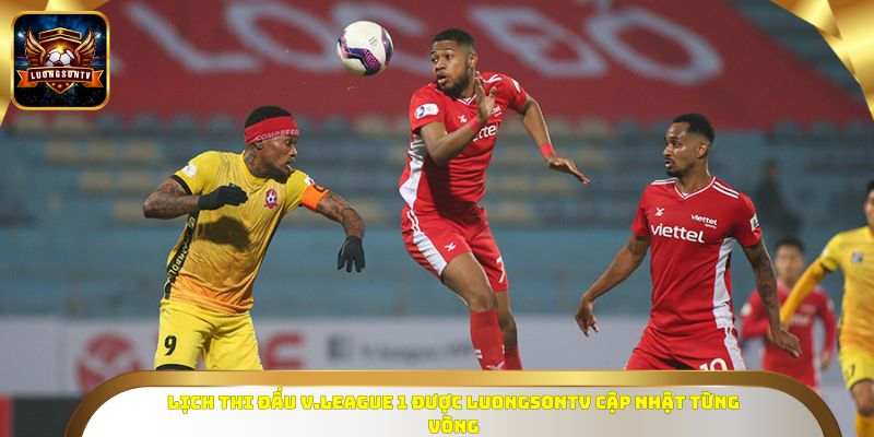Lịch thi đấu V.League 1 được Luongsontv cập nhật từng vòng
