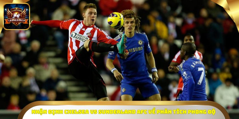 Nhận định Chelsea vs Sunderland AFC về phân tích phong độ
