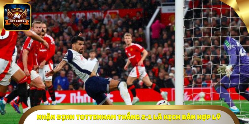 Nhận định Tottenham thắng 2-1 là kịch bản hợp lý