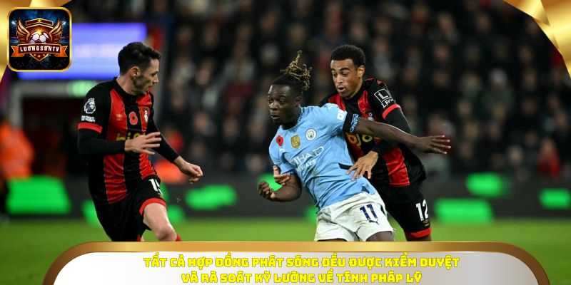 Tất cả hợp đồng phát sóng đều được kiểm duyệt và rà soát kỹ lưỡng về tính pháp lý