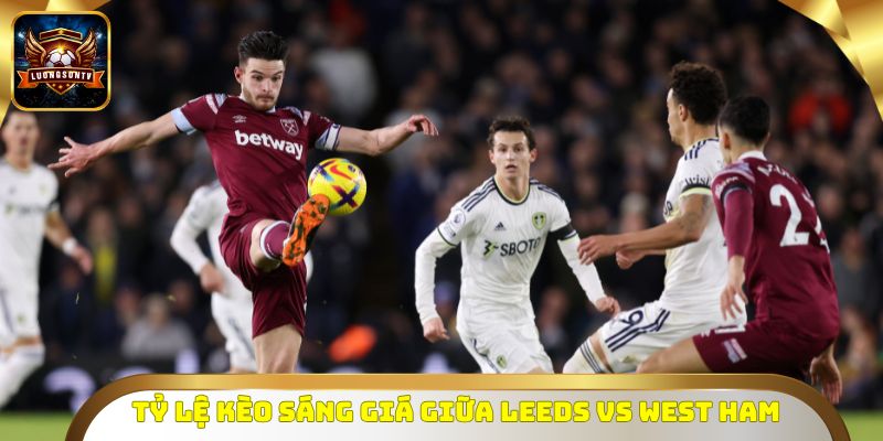 Tỷ lệ kèo sáng giá giữa Leeds vs West Ham