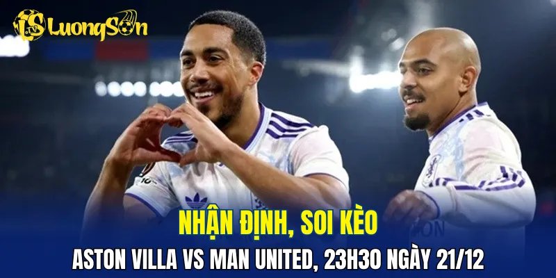 Aston Villa vs Man United đều đang có phong độ tốt