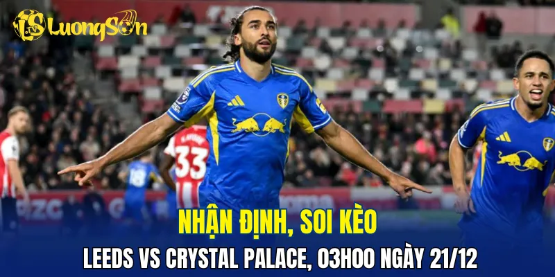 Leeds vs Crystal Palace được đánh giá ngang kèo