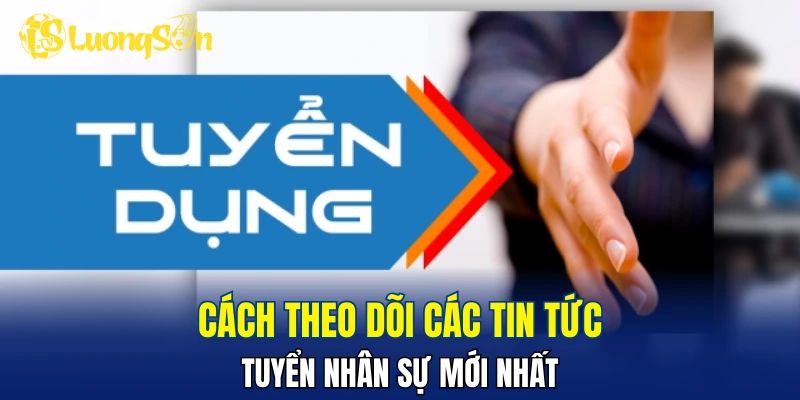 Cách theo dõi các tin tức tuyển nhân sự mới nhất