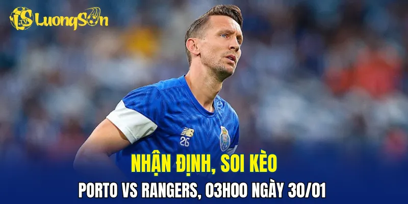 Chủ nhà sẽ kiểm soát thế trận trong cuộc so tài Porto vs Rangers
