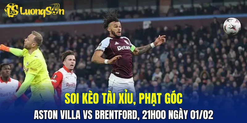 Dự đoán Aston Villa vs Brentford hứa hẹn tấn công hấp dẫn