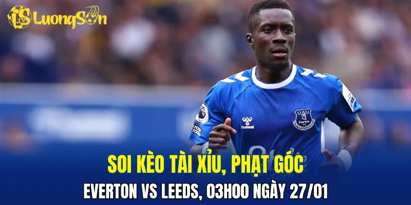 Trận đấu Everton vs Leeds hứa hẹn căng thẳng và kịch tính