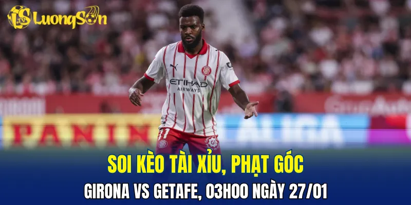 Trận đấu Girona vs Getafe khó có thể nhiều hơn 2 bàn